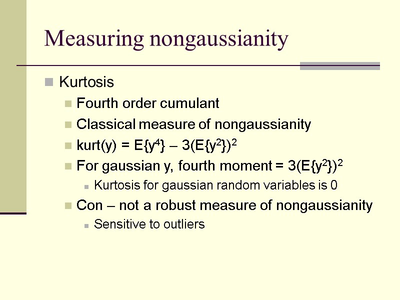 Measuring nongaussianity Kurtosis Fourth order cumulant Classical measure of nongaussianity kurt(y) = E{y4} –